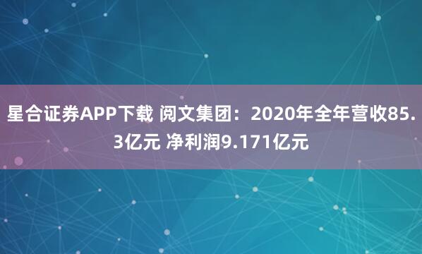 星合证券APP下载 阅文集团：2020年全年营收85.3亿元 净利润9.171亿元