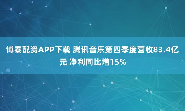 博泰配资APP下载 腾讯音乐第四季度营收83.4亿元 净利同比增15%