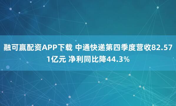 融可赢配资APP下载 中通快递第四季度营收82.571亿元 净利同比降44.3%