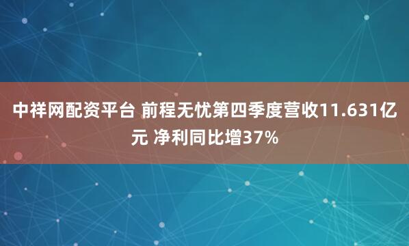 中祥网配资平台 前程无忧第四季度营收11.631亿元 净利同比增37%