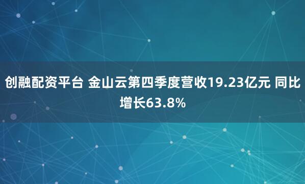 创融配资平台 金山云第四季度营收19.23亿元 同比增长63.8%