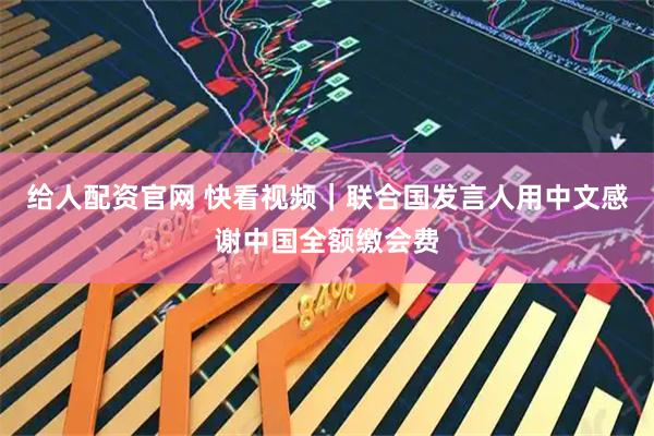 给人配资官网 快看视频｜联合国发言人用中文感谢中国全额缴会费