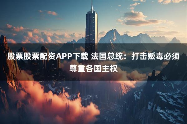 股票股票配资APP下载 法国总统：打击贩毒必须尊重各国主权