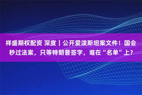 祥盛期权配资 深度｜公开爱泼斯坦案文件！国会秒过法案，只等特朗普签字，谁在“名单”上？
