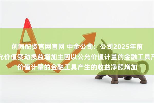 创同配资官网官网 中金公司：公司2025年前三季投资收益及公允价值变动损益增加主因以公允价值计量的金融工具产生的收益净额增加