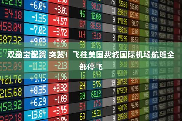 双盈宝配资 突发！飞往美国费城国际机场航班全部停飞