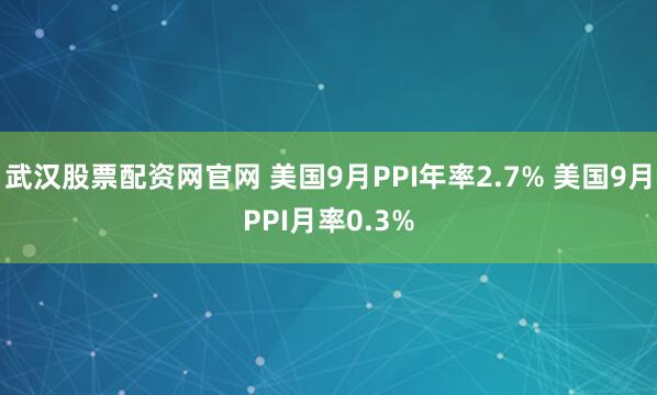 武汉股票配资网官网 美国9月PPI年率2.7% 美国9月PPI月率0.3%