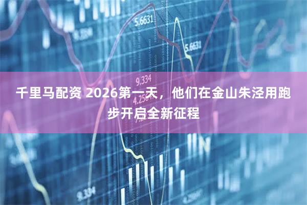 千里马配资 2026第一天，他们在金山朱泾用跑步开启全新征程