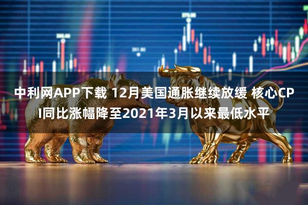 中利网APP下载 12月美国通胀继续放缓 核心CPI同比涨幅降至2021年3月以来最低水平