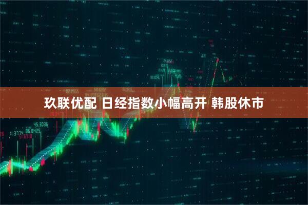 玖联优配 日经指数小幅高开 韩股休市